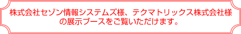 株式会社セゾン情報システムズ様、テクマトリックス株式会社様の展示ブースをご覧いただけます。